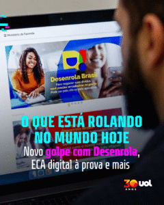 O que está rolando hoje: golpe com Desenrola, ECA digital à prova e mais